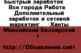 !!!Быстрый заработок!!! - Все города Работа » Дополнительный заработок и сетевой маркетинг   . Ханты-Мансийский,Белоярский г.